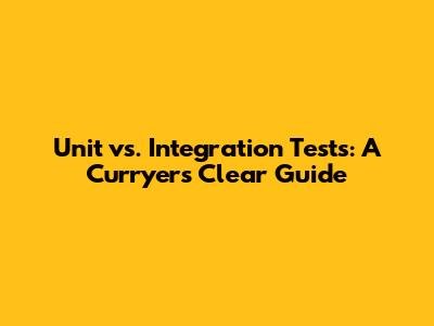Unit vs. Integration Tests: A Curryer's Clear Guide