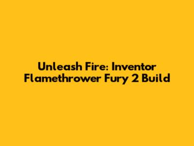 Unleash Fire: Inventor Flamethrower Fury 2 Build