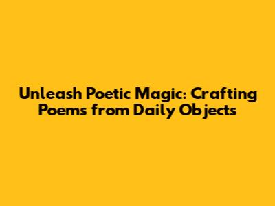 Unleash Poetic Magic: Crafting Poems from Daily Objects