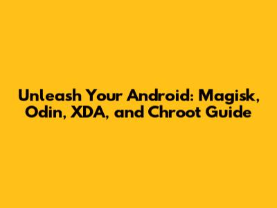 Unleash Your Android: Magisk, Odin, XDA, and Chroot Guide