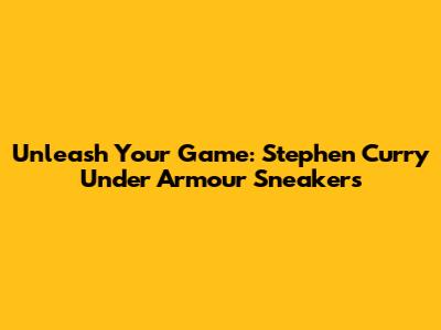 Unleash Your Game: Stephen Curry Under Armour Sneakers