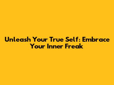 Unleash Your True Self: Embrace Your Inner Freak