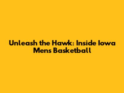 Unleash the Hawk: Inside Iowa Men's Basketball