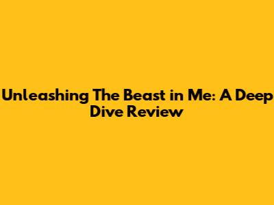Unleashing The Beast in Me: A Deep Dive Review