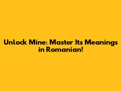 Unlock 'Mine': Master Its Meanings in Romanian!