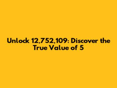 Unlock 12,752,109: Discover the True Value of 5