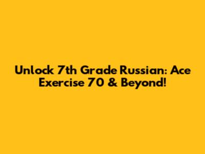 Unlock 7th Grade Russian: Ace Exercise 70 & Beyond!