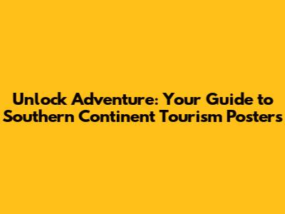 Unlock Adventure: Your Guide to Southern Continent Tourism Posters