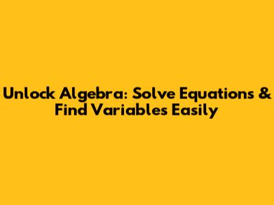 Unlock Algebra: Solve Equations & Find Variables Easily