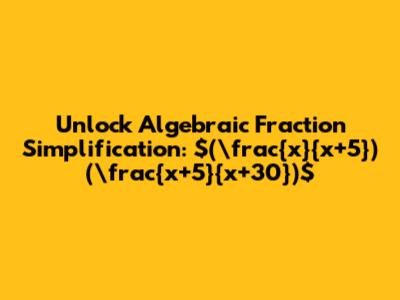 Unlock Algebraic Fraction Simplification: $(\frac{x}{x+5})(\frac{x+5}{x+30})$