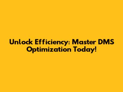 Unlock Efficiency: Master DMS Optimization Today!
