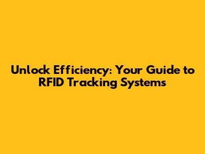 Unlock Efficiency: Your Guide to RFID Tracking Systems