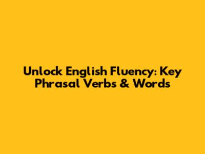 Unlock English Fluency: Key Phrasal Verbs & Words