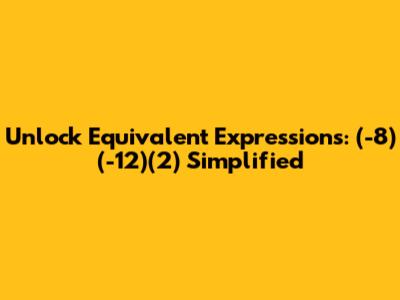 Unlock Equivalent Expressions: (-8)(-12)(2) Simplified