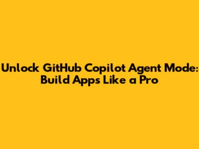 Unlock GitHub Copilot Agent Mode: Build Apps Like a Pro