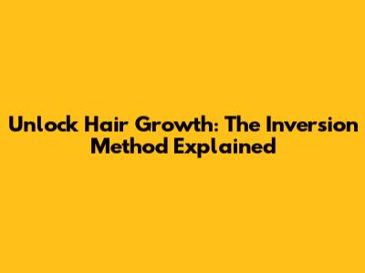 Unlock Hair Growth: The Inversion Method Explained