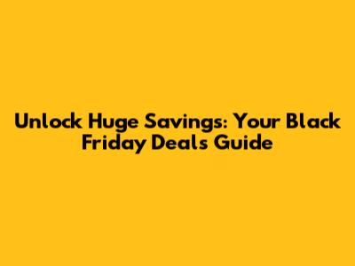 Unlock Huge Savings: Your Black Friday Deals Guide