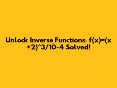 Unlock Inverse Functions: f(x)=(x+2)^3/10-4 Solved!