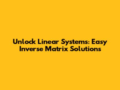 Unlock Linear Systems: Easy Inverse Matrix Solutions