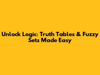 Unlock Logic: Truth Tables & Fuzzy Sets Made Easy