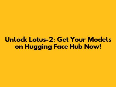 Unlock Lotus-2: Get Your Models on Hugging Face Hub Now!