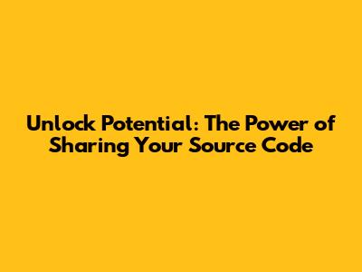 Unlock Potential: The Power of Sharing Your Source Code