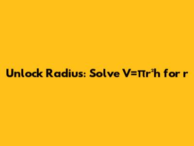 Unlock Radius: Solve V=πr²h for r