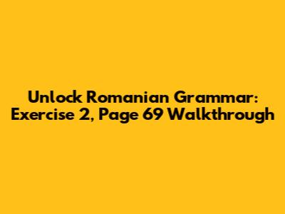 Unlock Romanian Grammar: Exercise 2, Page 69 Walkthrough