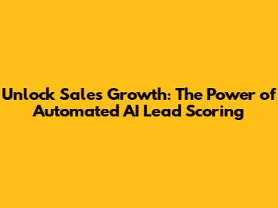 Unlock Sales Growth: The Power of Automated AI Lead Scoring