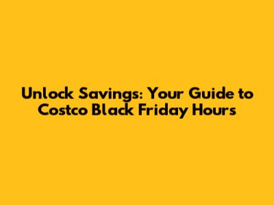 Unlock Savings: Your Guide to Costco Black Friday Hours