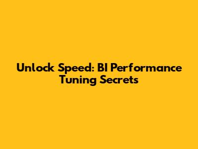 Unlock Speed: BI Performance Tuning Secrets
