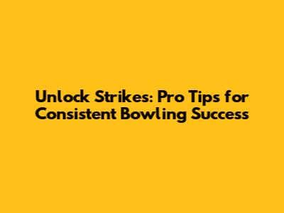 Unlock Strikes: Pro Tips for Consistent Bowling Success