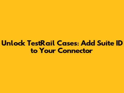 Unlock TestRail Cases: Add Suite ID to Your Connector