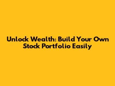 Unlock Wealth: Build Your Own Stock Portfolio Easily