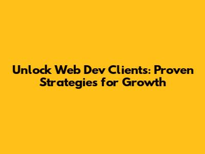 Unlock Web Dev Clients: Proven Strategies for Growth