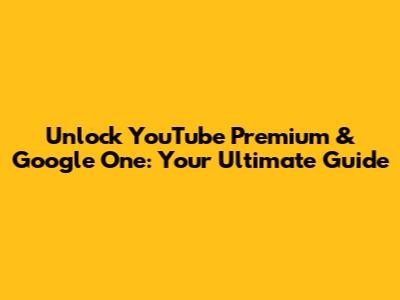 Unlock YouTube Premium & Google One: Your Ultimate Guide