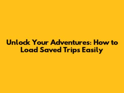 Unlock Your Adventures: How to Load Saved Trips Easily