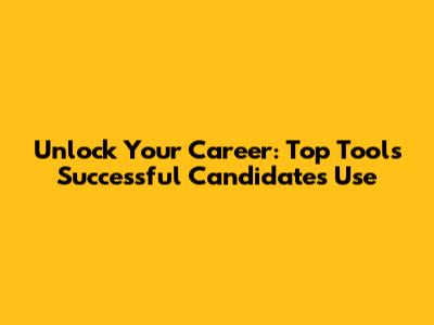 Unlock Your Career: Top Tools Successful Candidates Use