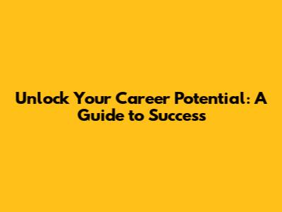 Unlock Your Career Potential: A Guide to Success