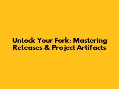 Unlock Your Fork: Mastering Releases & Project Artifacts