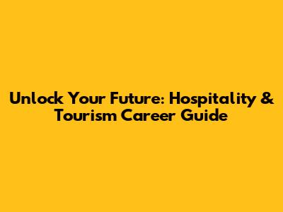 Unlock Your Future: Hospitality & Tourism Career Guide