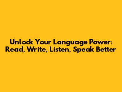 Unlock Your Language Power: Read, Write, Listen, Speak Better