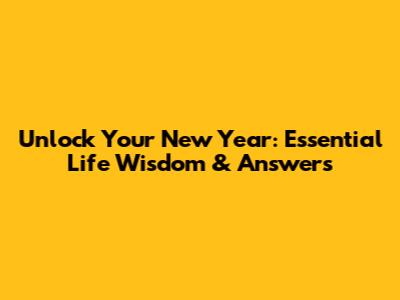 Unlock Your New Year: Essential Life Wisdom & Answers