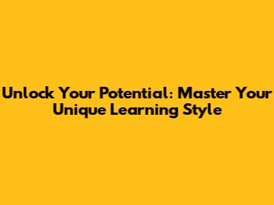 Unlock Your Potential: Master Your Unique Learning Style
