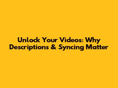 Unlock Your Videos: Why Descriptions & Syncing Matter
