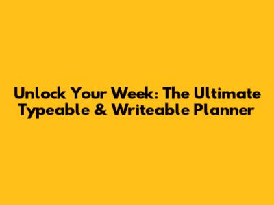 Unlock Your Week: The Ultimate Typeable & Writeable Planner