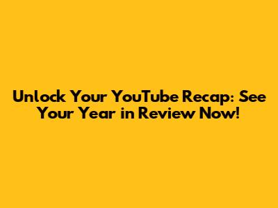 Unlock Your YouTube Recap: See Your Year in Review Now!