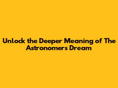 Unlock the Deeper Meaning of 'The Astronomer's Dream'
