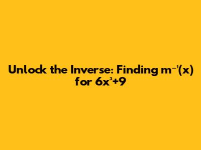 Unlock the Inverse: Finding m⁻¹(x) for 6x³+9