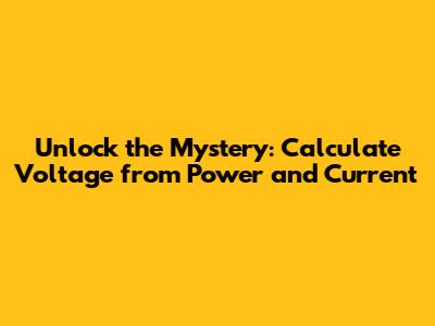 Unlock the Mystery: Calculate Voltage from Power and Current